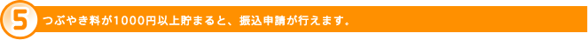 ５つぶやき料が1000円以上貯まると、振込申請が行えます